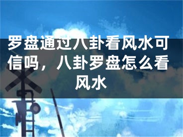 罗盘通过八卦看风水可信吗,八卦罗盘怎么看风水