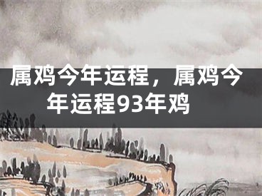 属鸡今年运程,属鸡今年运程93年鸡