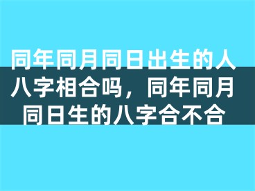 同年同月同日出生的人八字相合吗，同年同月同日生的八字合不合