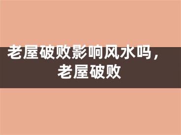 老屋破败影响风水吗，老屋破败