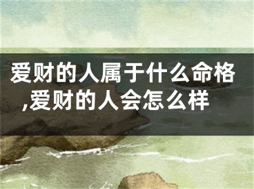 爱财的人属于什么命格,爱财的人会怎么样