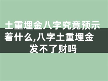 土重埋金八字究竟预示着什么,八字土重埋金发不了财吗