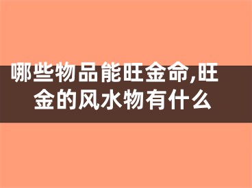 哪些物品能旺金命,旺金的风水物有什么