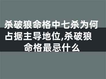 杀破狼命格中七杀为何占据主导地位,杀破狼命格最忌什么