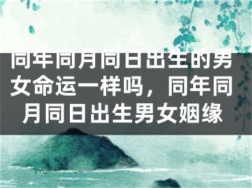 同年同月同日出生的男女命运一样吗，同年同月同日出生男女姻缘