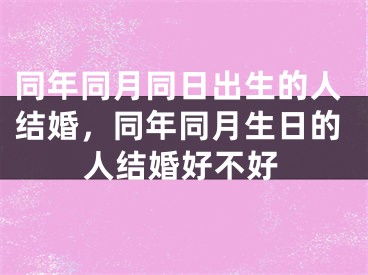 同年同月同日出生的人结婚,同年同月生日的人结婚好不好