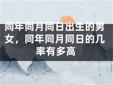 同年同月同日出生的男女,同年同月同日的几率有多高
