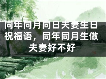 同年同月同日夫妻生日祝福语，同年同月生做夫妻好不好