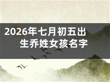 2026年七月初五出生乔姓女孩名字