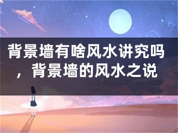 背景墙有啥风水讲究吗，背景墙的风水之说