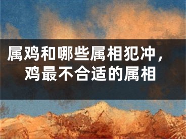 属鸡和哪些属相犯冲，鸡最不合适的属相