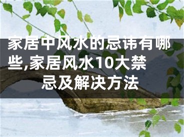 家居中风水的忌讳有哪些,家居风水10大禁忌及解决方法
