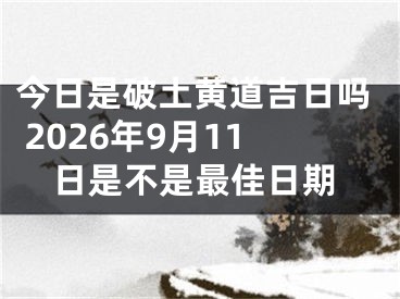 今日是破土黄道吉日吗 2026年9月11日是不是最佳日期