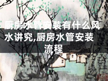 厨房水管安装有什么风水讲究,厨房水管安装流程