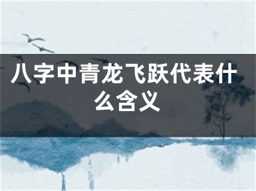 八字中青龙飞跃代表什么含义