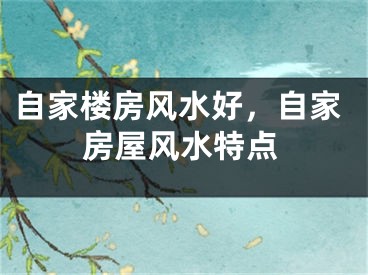 自家楼房风水好,自家房屋风水特点