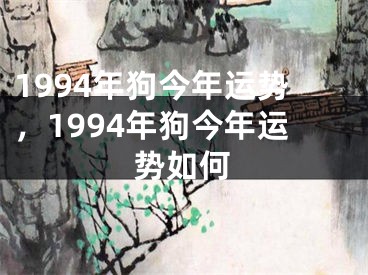 1994年狗今年运势，1994年狗今年运势如何