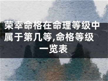 荣幸命格在命理等级中属于第几等,命格等级一览表