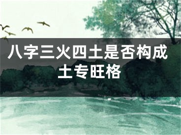 八字三火四土是否构成土专旺格