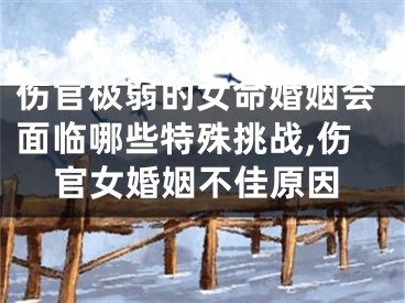 伤官极弱的女命婚姻会面临哪些特殊挑战,伤官女婚姻不佳原因