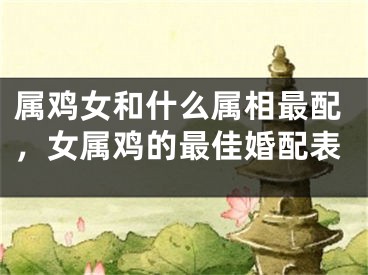 属鸡女和什么属相最配，女属鸡的最佳婚配表