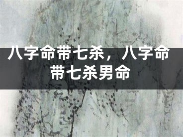 八字命带七杀，八字命带七杀男命
