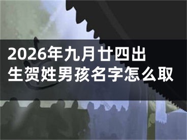 2026年九月廿四出生贺姓男孩名字怎么取