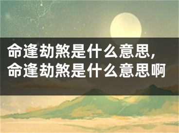命逢劫煞是什么意思,命逢劫煞是什么意思啊