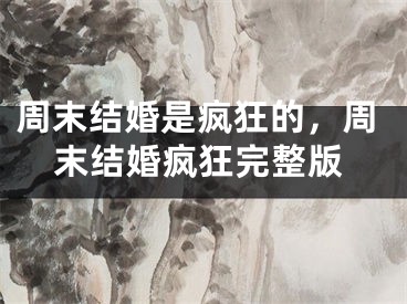 周末结婚是疯狂的，周末结婚疯狂完整版