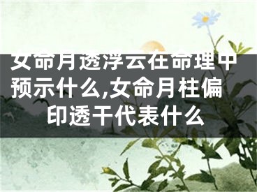 女命月透浮云在命理中预示什么,女命月柱偏印透干代表什么