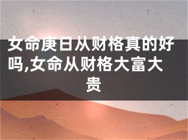 女命庚日从财格真的好吗,女命从财格大富大贵