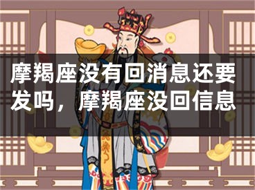 摩羯座没有回消息还要发吗，摩羯座没回信息
