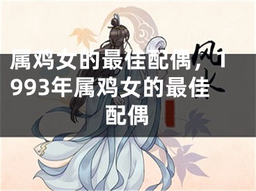 属鸡女的最佳配偶,1993年属鸡女的最佳配偶