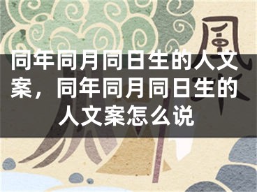 同年同月同日生的人文案,同年同月同日生的人文案怎么说