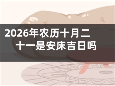 2026年农历十月二十一是安床吉日吗
