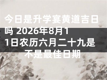 今日是升学宴黄道吉日吗 2026年8月11日农历六月二十九是不是最佳日期
