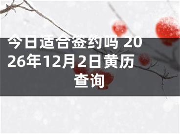 今日适合签约吗 2026年12月2日黄历查询