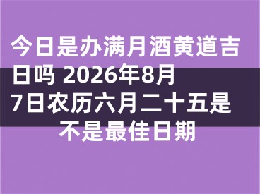 今日是办满月酒黄道吉日吗 2026年8月7日农历六月二十五是不是最佳日期