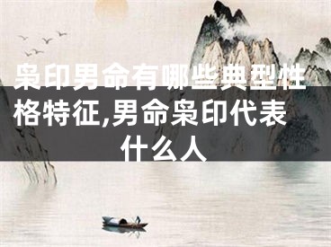 枭印男命有哪些典型性格特征,男命枭印代表什么人