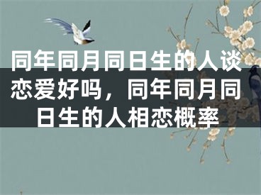 同年同月同日生的人谈恋爱好吗，同年同月同日生的人相恋概率