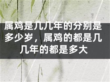 属鸡是几几年的分别是多少岁,属鸡的都是几几年的都是多大