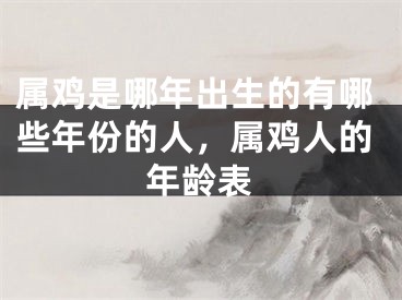 属鸡是哪年出生的有哪些年份的人，属鸡人的年龄表