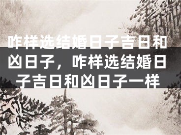 咋样选结婚日子吉日和凶日子，咋样选结婚日子吉日和凶日子一样