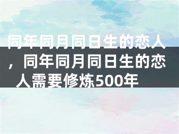 同年同月同日生的恋人，同年同月同日生的恋人需要修炼500年