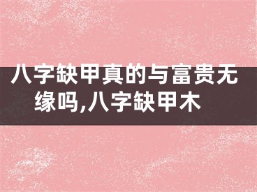 八字缺甲真的与富贵无缘吗,八字缺甲木