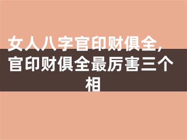 女人八字官印财俱全,官印财俱全最厉害三个相