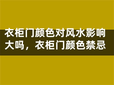 衣柜门颜色对风水影响大吗,衣柜门颜色禁忌