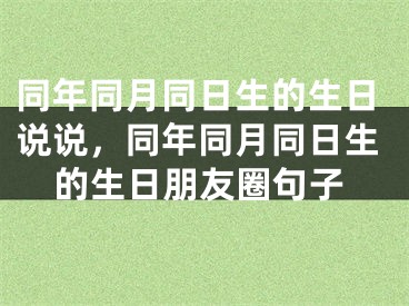 同年同月同日生的生日说说，同年同月同日生的生日朋友圈句子