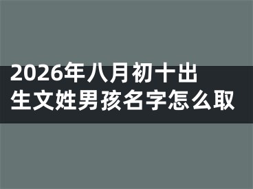 2026年八月初十出生文姓男孩名字怎么取