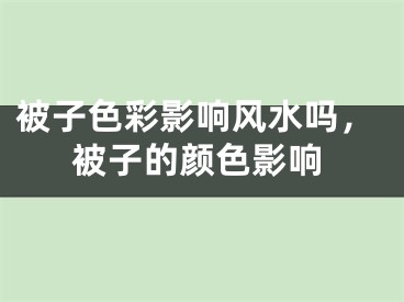 被子色彩影响风水吗,被子的颜色影响